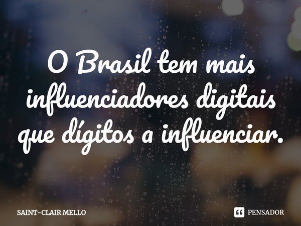 ⁠O Brasil tem mais influenciadores digitais que dígitos a influenciar.... Frase de Saint-Clair Mello.