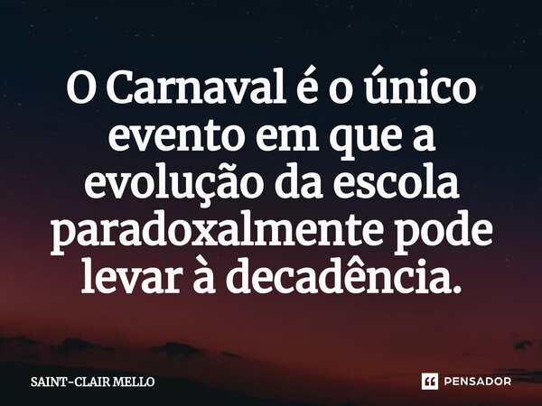 O Carnaval é o único evento em que a evolução da escola paradoxalmente pode levar à decadência.... Frase de Saint-Clair Mello.