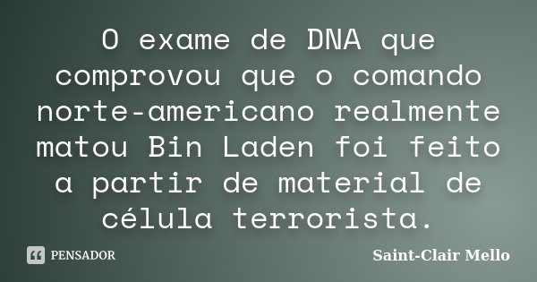 O exame de DNA que comprovou que o comando norte-americano realmente matou Bin Laden foi feito a partir de material de célula terrorista.... Frase de Saint-Clair Mello.