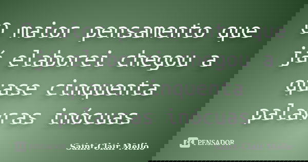 O maior pensamento que já elaborei chegou a quase cinquenta palavras inócuas... Frase de Saint-Clair Mello.