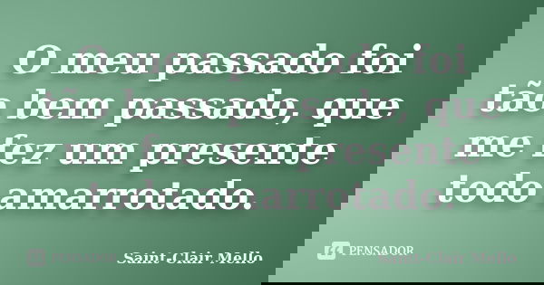 O meu passado foi tão bem passado, que me fez um presente todo amarrotado.... Frase de Saint-Clair Mello.