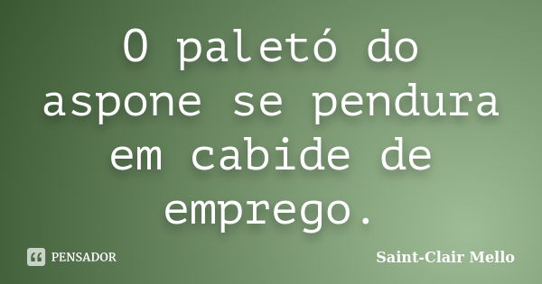 O paletó do aspone se pendura em cabide de emprego.... Frase de Saint-Clair Mello.