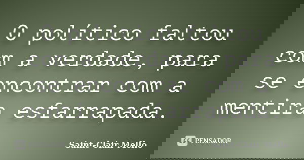 O político faltou com a verdade, para se encontrar com a mentira esfarrapada.... Frase de Saint-Clair Mello.