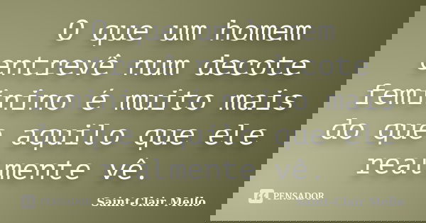 O que um homem entrevê num decote feminino é muito mais do que aquilo que ele realmente vê.... Frase de Saint-Clair Mello.