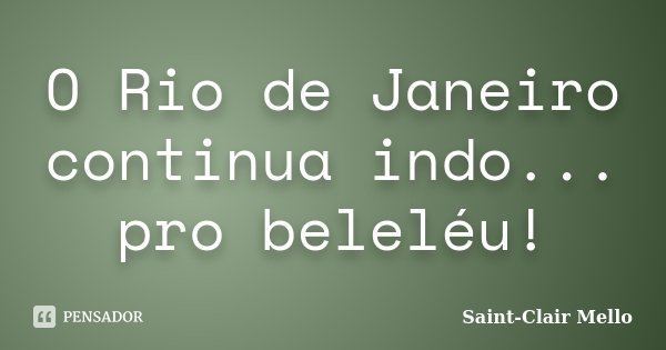 O Rio de Janeiro continua indo... pro beleléu!... Frase de SAINT-CLAIR MELLO.