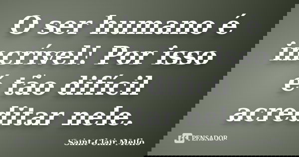 O ser humano é incrível! Por isso é tão difícil acreditar nele.... Frase de SAINT-CLAIR MELLO.