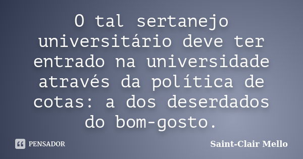 O tal sertanejo universitário deve ter entrado na universidade através da política de cotas: a dos deserdados do bom-gosto.... Frase de Saint-Clair Mello.