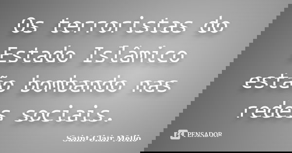 Os terroristas do Estado Islâmico estão bombando nas redes sociais.... Frase de SAINT-CLAIR MELLO.