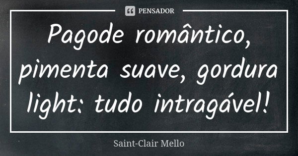 Pagode romântico, pimenta suave, gordura light: tudo intragável!... Frase de SAINT-CLAIR MELLO.