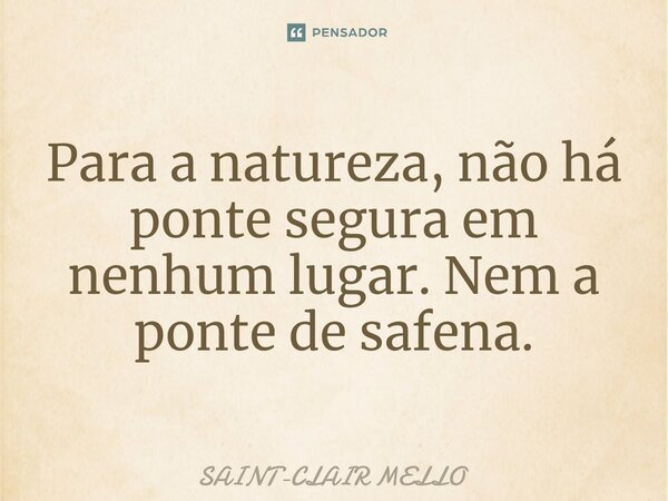 ⁠Para a natureza, não há ponte segura em nenhum lugar. Nem a ponte de safena.... Frase de Saint-Clair Mello.