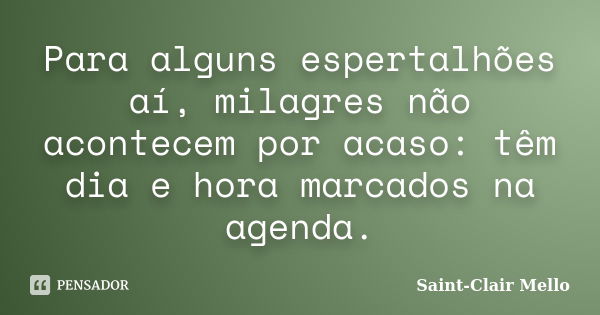 Para alguns espertalhões aí, milagres não acontecem por acaso: têm dia e hora marcados na agenda.... Frase de SAINT-CLAIR MELLO.