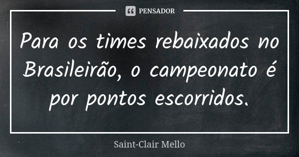 Para os times rebaixados no Brasileirão, o campeonato é por pontos escorridos.... Frase de SAINT-CLAIR MELLO.