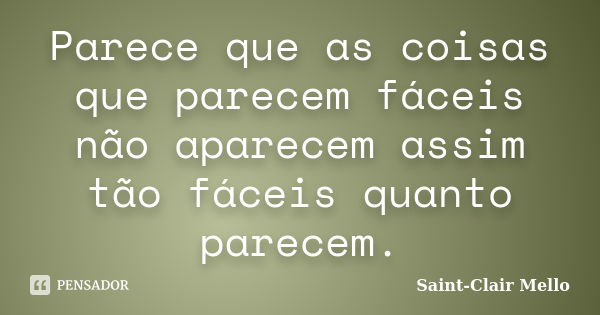 Parece que as coisas que parecem fáceis não aparecem assim tão fáceis quanto parecem.... Frase de Saint-Clair Mello.