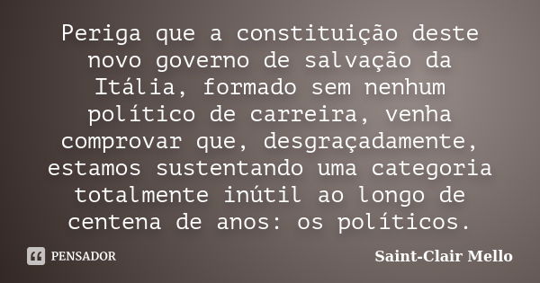 Periga que a constituição deste novo governo de salvação da Itália, formado sem nenhum político de carreira, venha comprovar que, desgraçadamente, estamos suste... Frase de Saint-Clair Mello.