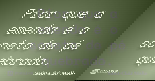 Pior que a emenda é o soneto de pé quebrado.... Frase de SAINT-CLAIR MELLO.