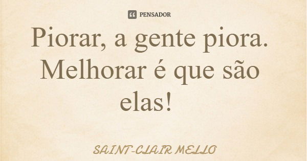 Piorar, a gente piora. Melhorar é que são elas!... Frase de SAINT-CLAIR MELLO.