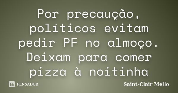 Por precaução, políticos evitam pedir PF no almoço. Deixam para comer pizza à noitinha... Frase de SAINT-CLAIR MELLO.