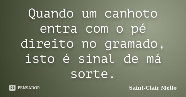 Quando um canhoto entra com o pé direito no gramado, isto é sinal de má sorte.... Frase de Saint-Clair Mello.