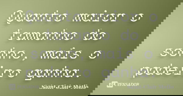Quanto maior o tamanho do sonho, mais o padeiro ganha.... Frase de SAINT-CLAIR MELLO.