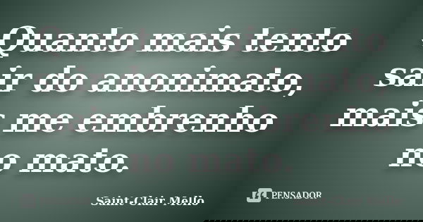 Quanto mais tento sair do anonimato, mais me embrenho no mato.... Frase de Saint-Clair Mello.