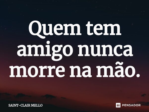 ⁠Quem tem amigo nunca morre na mão.... Frase de Saint-Clair Mello.