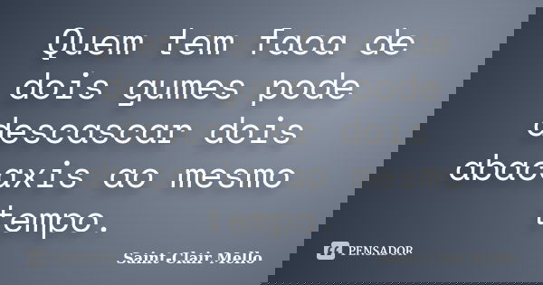 Quem tem faca de dois gumes pode descascar dois abacaxis ao mesmo tempo.... Frase de Saint-Clair Mello.