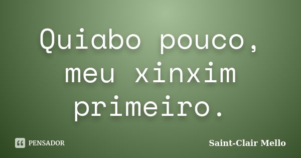 Quiabo pouco, meu xinxim primeiro.... Frase de Saint-Clair Mello.