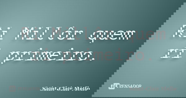 Ri Millôr quem ri primeiro.... Frase de Saint-Clair Mello.