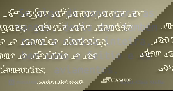 Se algo dá pano para as mangas, devia dar também para a camisa inteira, bem como o feitio e os aviamentos.... Frase de Saint-Clair Mello.