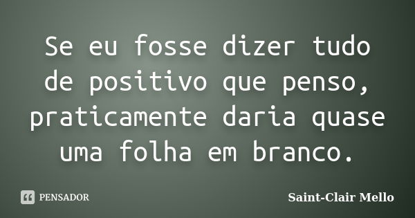 Se eu fosse dizer tudo de positivo que penso, praticamente daria quase uma folha em branco.... Frase de Saint-Clair Mello.