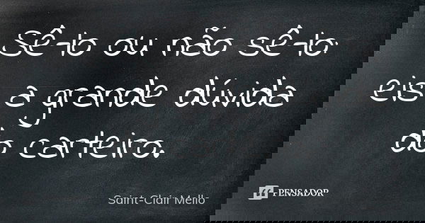 Sê-lo ou não sê-lo: eis a grande dúvida do carteiro.... Frase de SAINT-CLAIR MELLO.