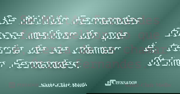 Se Millôr Fernandes fosse melhor do que é, teria de se chamar Ótimo Fernandes.... Frase de Saint-Clair Mello.