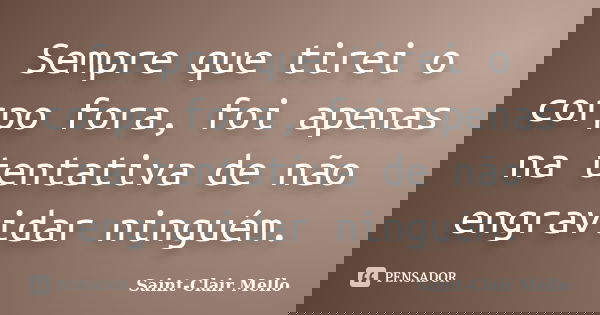 Sempre que tirei o corpo fora, foi apenas na tentativa de não engravidar ninguém.... Frase de Saint-Clair Mello.