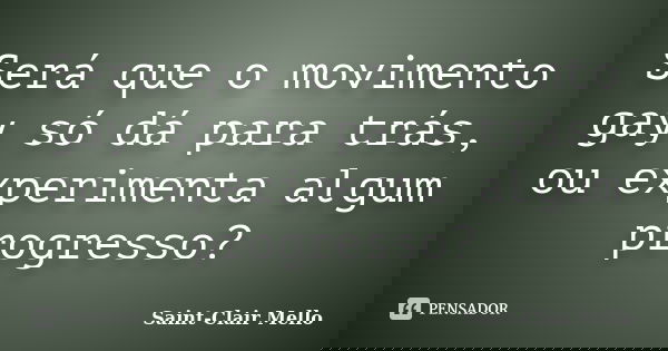 Será que o movimento gay só dá para trás, ou experimenta algum progresso?... Frase de Saint-Clair Mello.