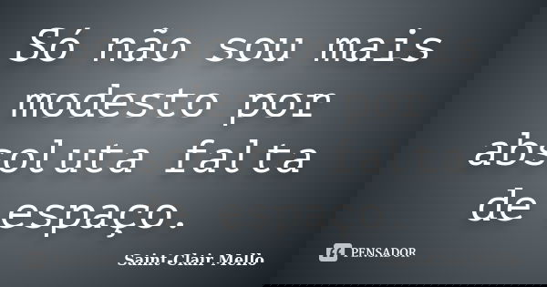 Só não sou mais modesto por absoluta falta de espaço.... Frase de SAINT-CLAIR MELLO.