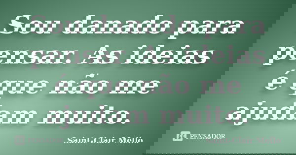 Sou danado para pensar. As ideias é que não me ajudam muito.... Frase de SAINT-CLAIR MELLO.
