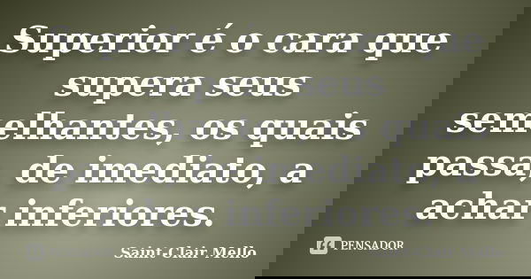 Superior é o cara que supera seus semelhantes, os quais passa, de imediato, a achar inferiores.... Frase de Saint-Clair Mello.