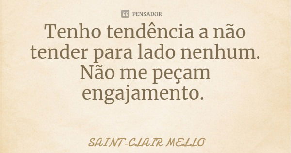 Tenho tendência a não tender para lado nenhum. Não me peçam engajamento.... Frase de SAINT-CLAIR MELLO.