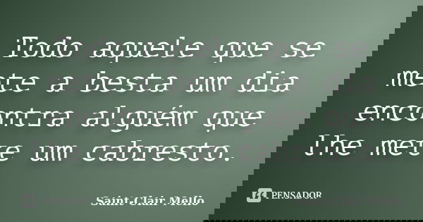 Todo aquele que se mete a besta um dia encontra alguém que lhe mete um cabresto.... Frase de Saint-Clair Mello.