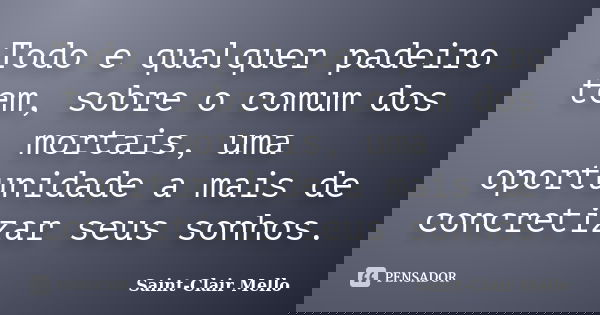 Todo e qualquer padeiro tem, sobre o comum dos mortais, uma oportunidade a mais de concretizar seus sonhos.... Frase de Saint-Clair Mello.