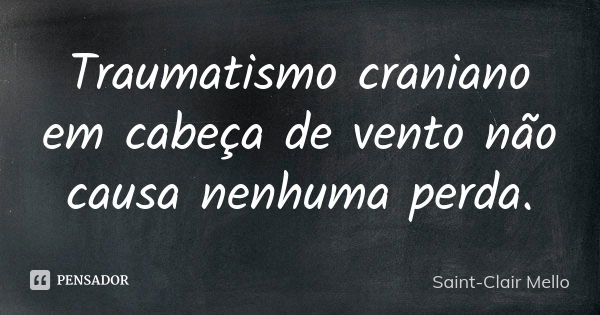 Traumatismo craniano em cabeça de vento não causa nenhuma perda.... Frase de SAINT-CLAIR MELLO.