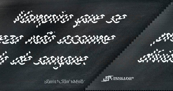 Vampiro que se preza não assume dívida de sangue.... Frase de Saint-Clair Mello.
