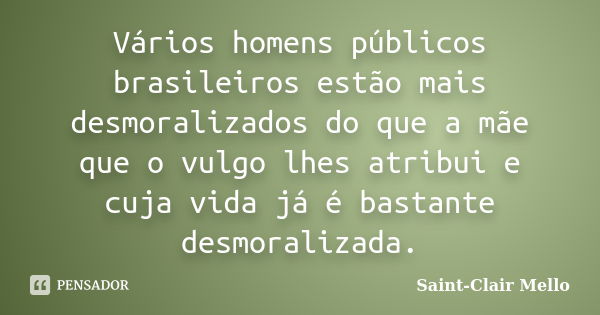 Vários homens públicos brasileiros estão mais desmoralizados do que a mãe que o vulgo lhes atribui e cuja vida já é bastante desmoralizada.... Frase de SAINT-CLAIR MELLO.