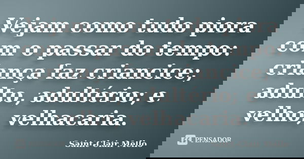 Vejam como tudo piora com o passar do tempo: criança faz criancice; adulto, adultério; e velho, velhacaria.... Frase de SAINT-CLAIR MELLO.