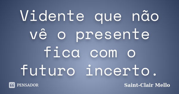 Vidente que não vê o presente fica com o futuro incerto.... Frase de Saint-Clair Mello.