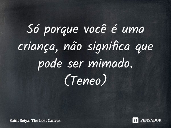 ⁠Só porque você é uma criança, não significa que pode ser mimado. (Teneo)... Frase de Cavaleiros do Zodíaco: The Lost Canvas.