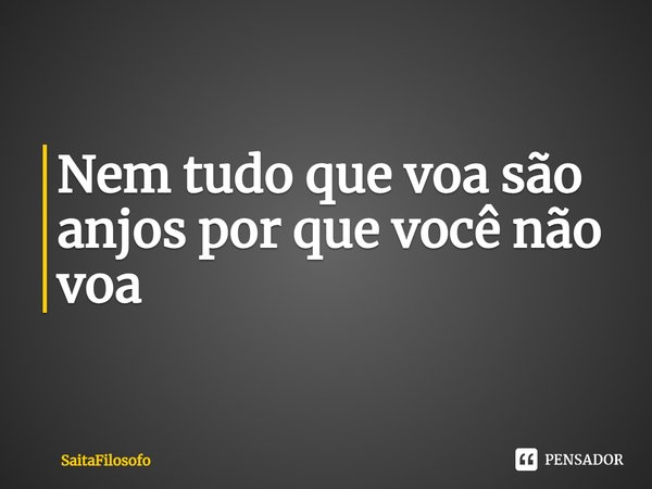 Nem tudo que voa são anjos por que você não voa⁠... Frase de SaitaFilosofo.