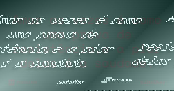 Amar as vezes é como uma prova de resistência,e a pior delas é a saudade.... Frase de Saitoliver.