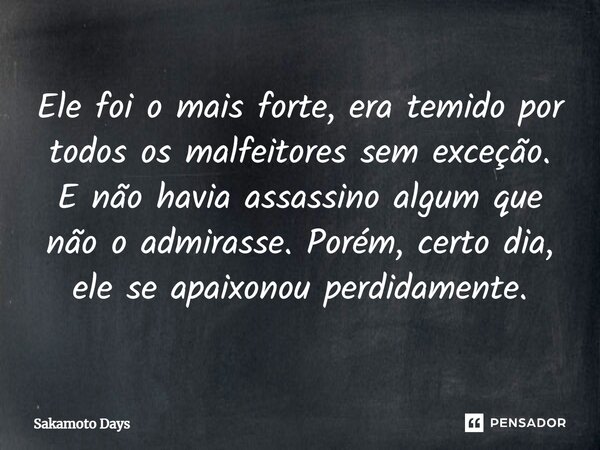 ⁠Ele foi o mais forte, era temido por todos os malfeitores sem exceção. E não havia assassino algum que não o admirasse. Porém, certo dia, ele se apaixonou perd... Frase de Sakamoto Days.