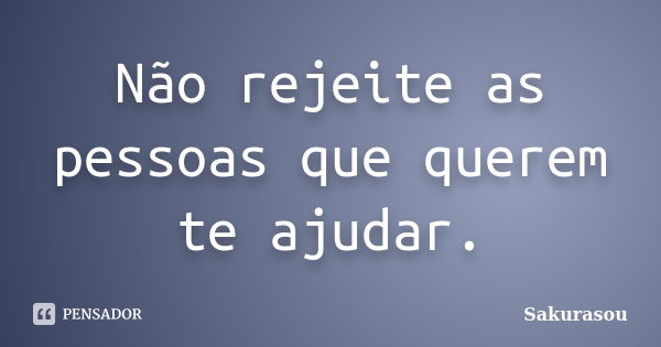 Não rejeite as pessoas que querem te ajudar.... Frase de Sakurasou.